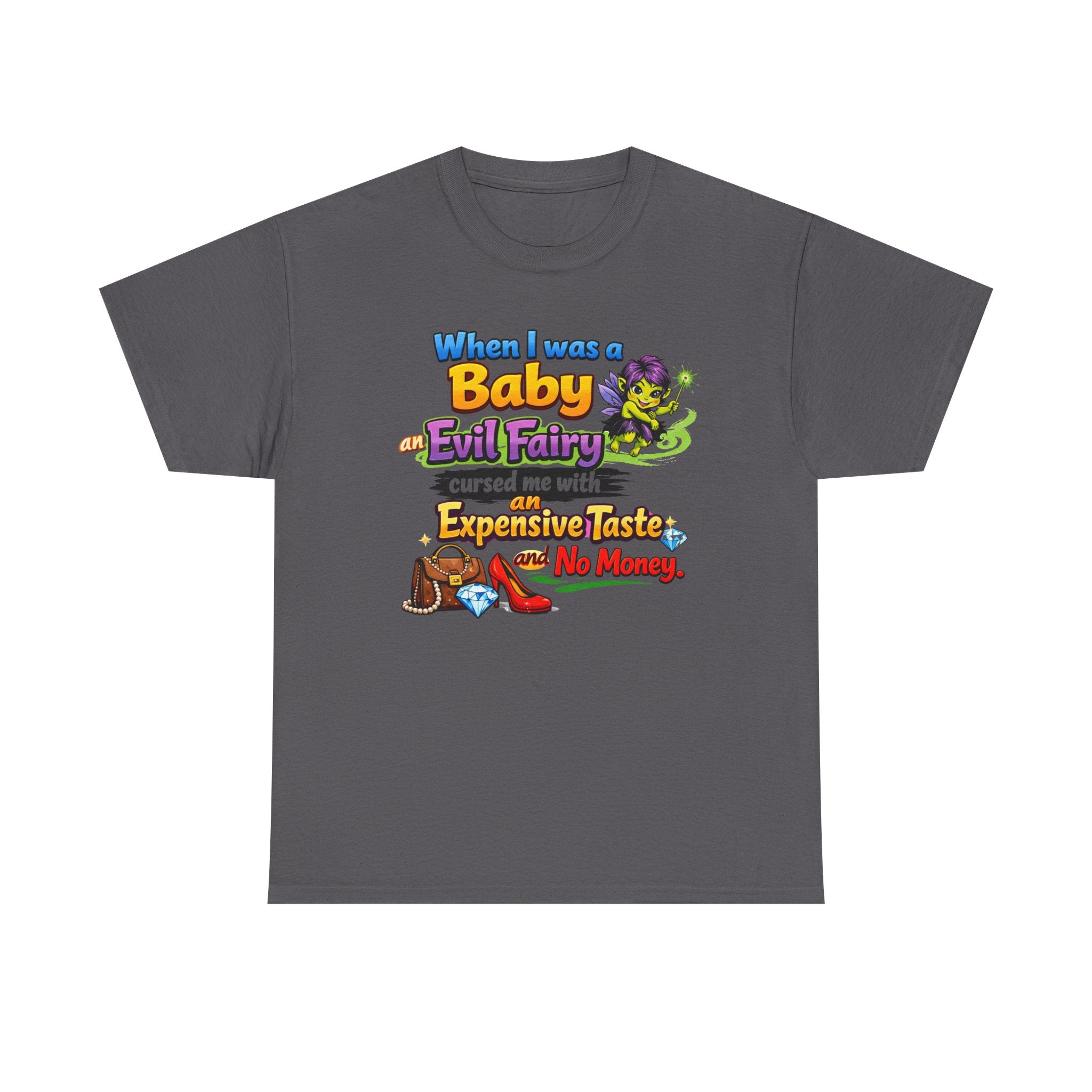 Funny Graphic Tee — "When I Was a Baby an Evil Fairy Cursed Me with Expensive Taste and No Money"