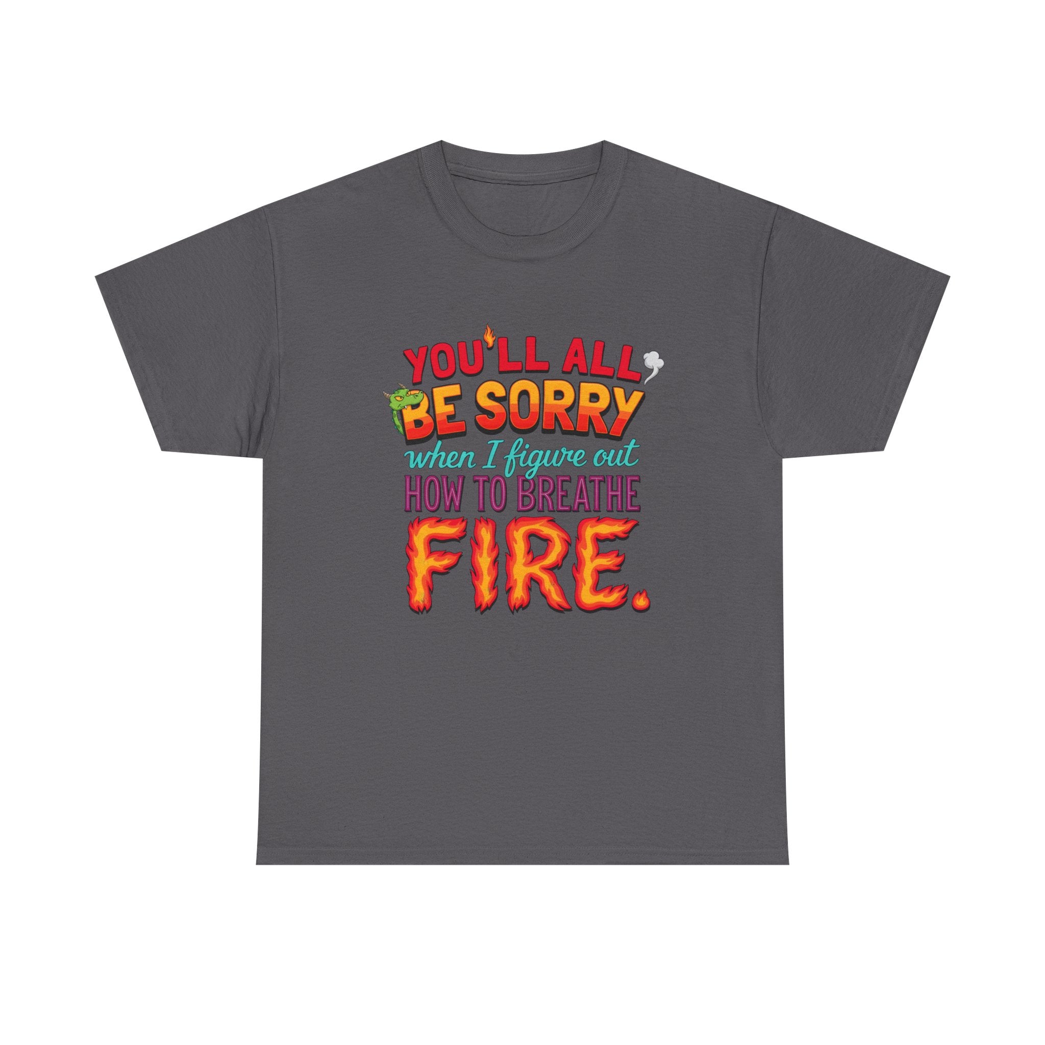 T-Shirt — "You’ll All Be Sorry When I Figure Out How to Breathe Fire" Funny Dragon Breath Tee