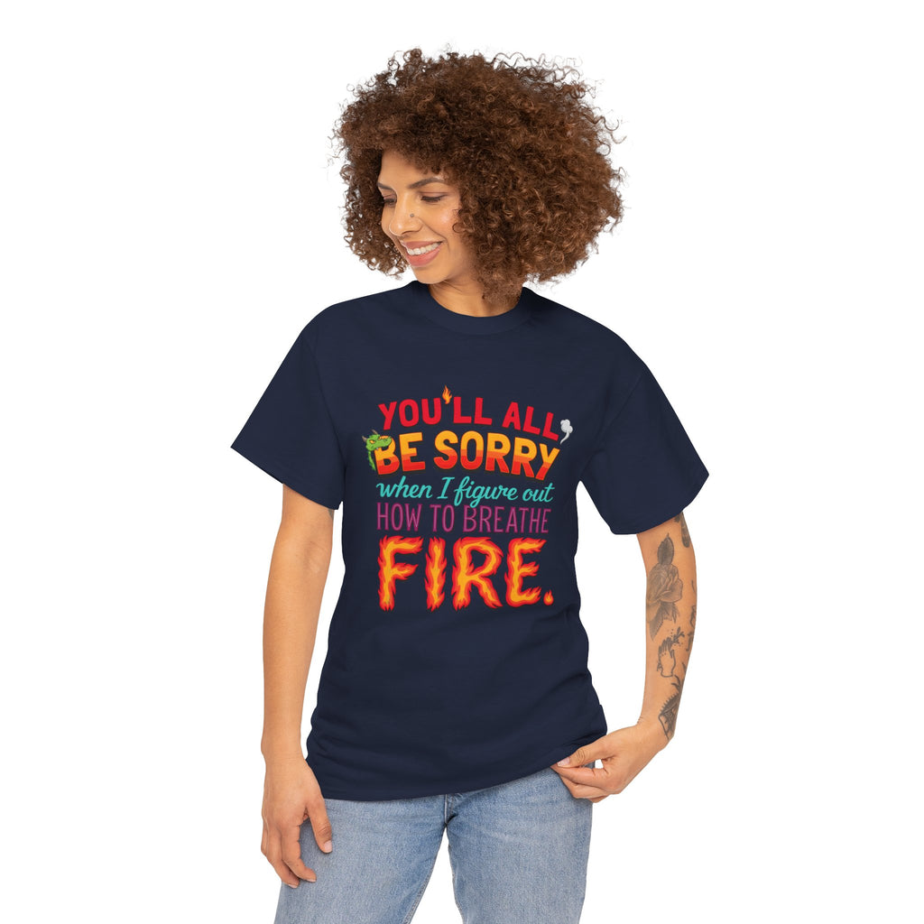 T-Shirt — "You’ll All Be Sorry When I Figure Out How to Breathe Fire" Funny Dragon Breath Tee