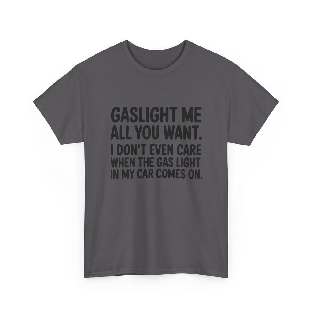 Graphic Tee — "Gaslight Me All You Want. I Don't Even Care When The Gas Light In My Car Comes On."