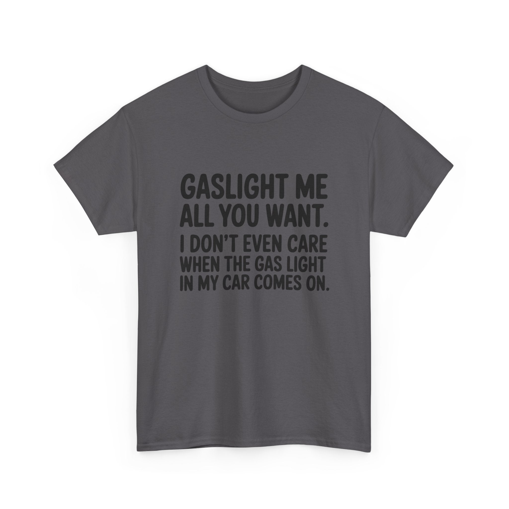 Graphic Tee — "Gaslight Me All You Want. I Don't Even Care When The Gas Light In My Car Comes On."