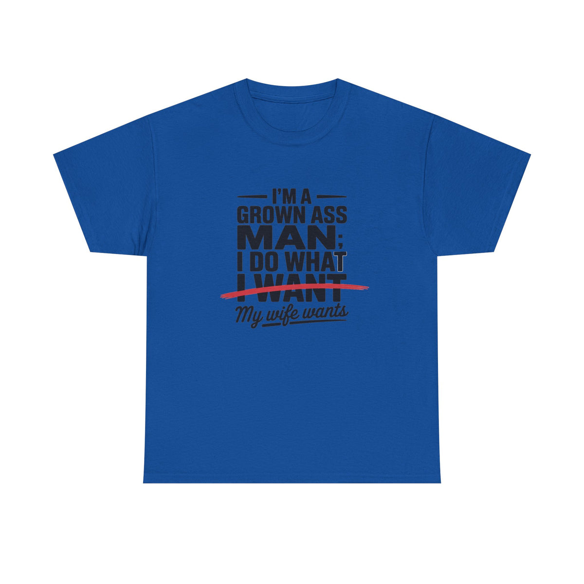 Funny Husband T‑Shirt – “I’m a Grown Ass Man; I Do What ~I Want~ My Wife Wants”