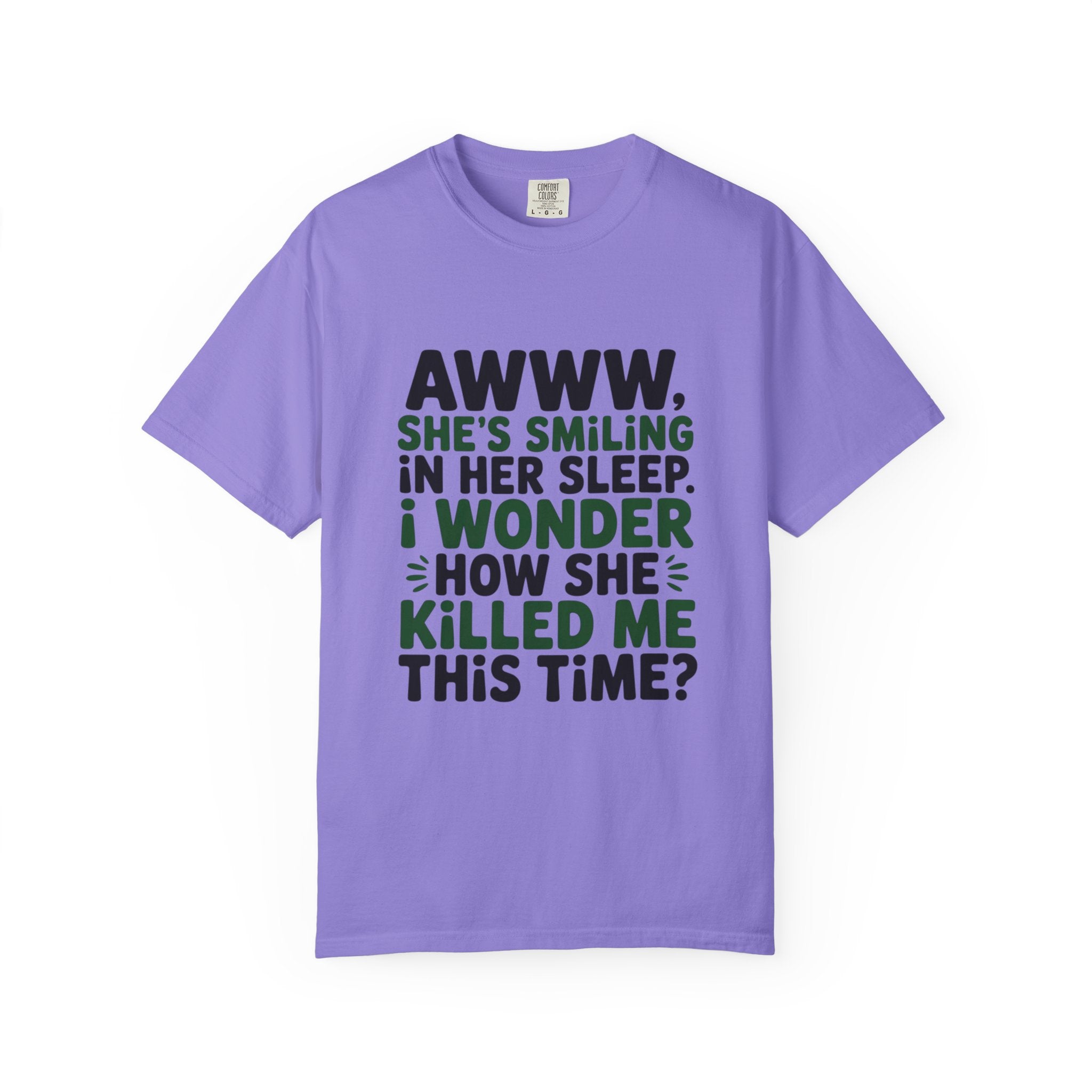 Funny Quote T-Shirt — “Awww, She’s Smiling in Her Sleep, I Wonder How She Killed Me This Time?”