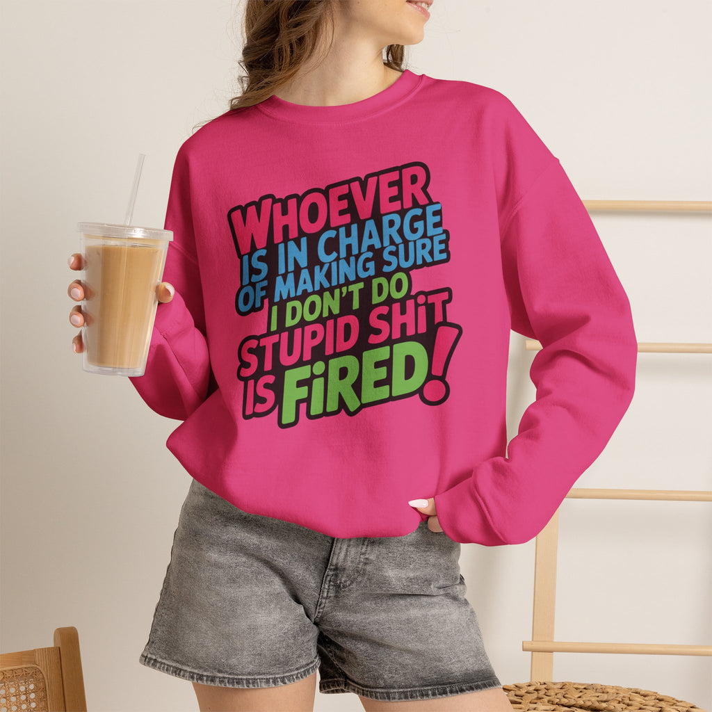 Sweatshirt — "Whoever Is In Charge of Making Sure I Don't Do Stupid Shit Is Fired" Bold Graphic Crewneck