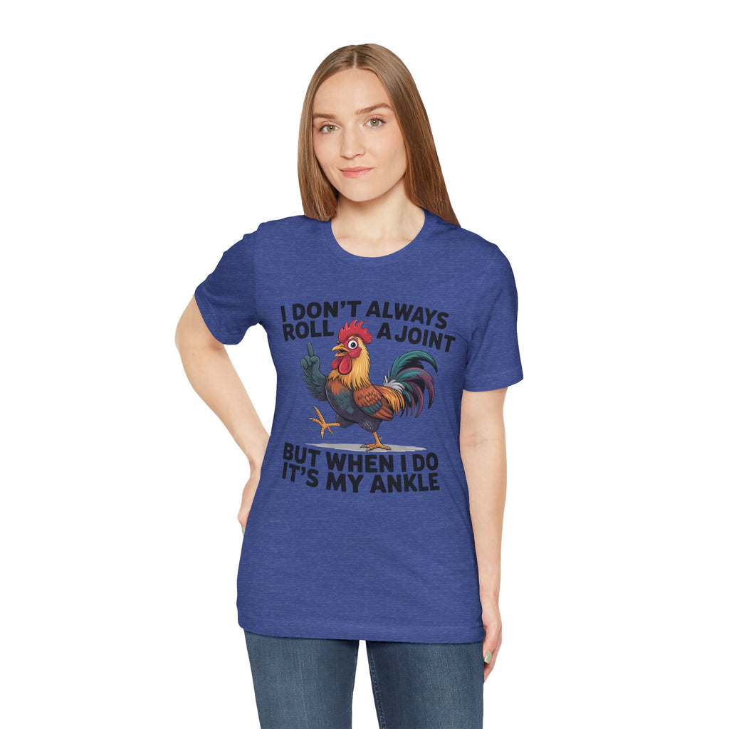 Rooster Humor Tee — "I Don't Always Roll a Joint But When I Do It's My Ankle"