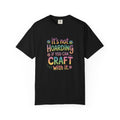 Craft Hoarder T-Shirt — "It's Not Hoarding If You Can Craft With It" Crafting Tee