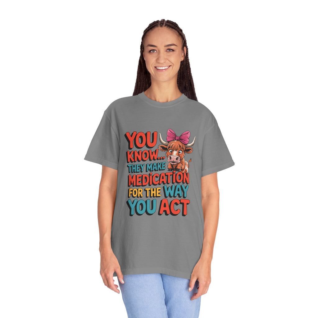 T-Shirt — "You Know... They Make Medication For The Way You Act" Cow Graphic