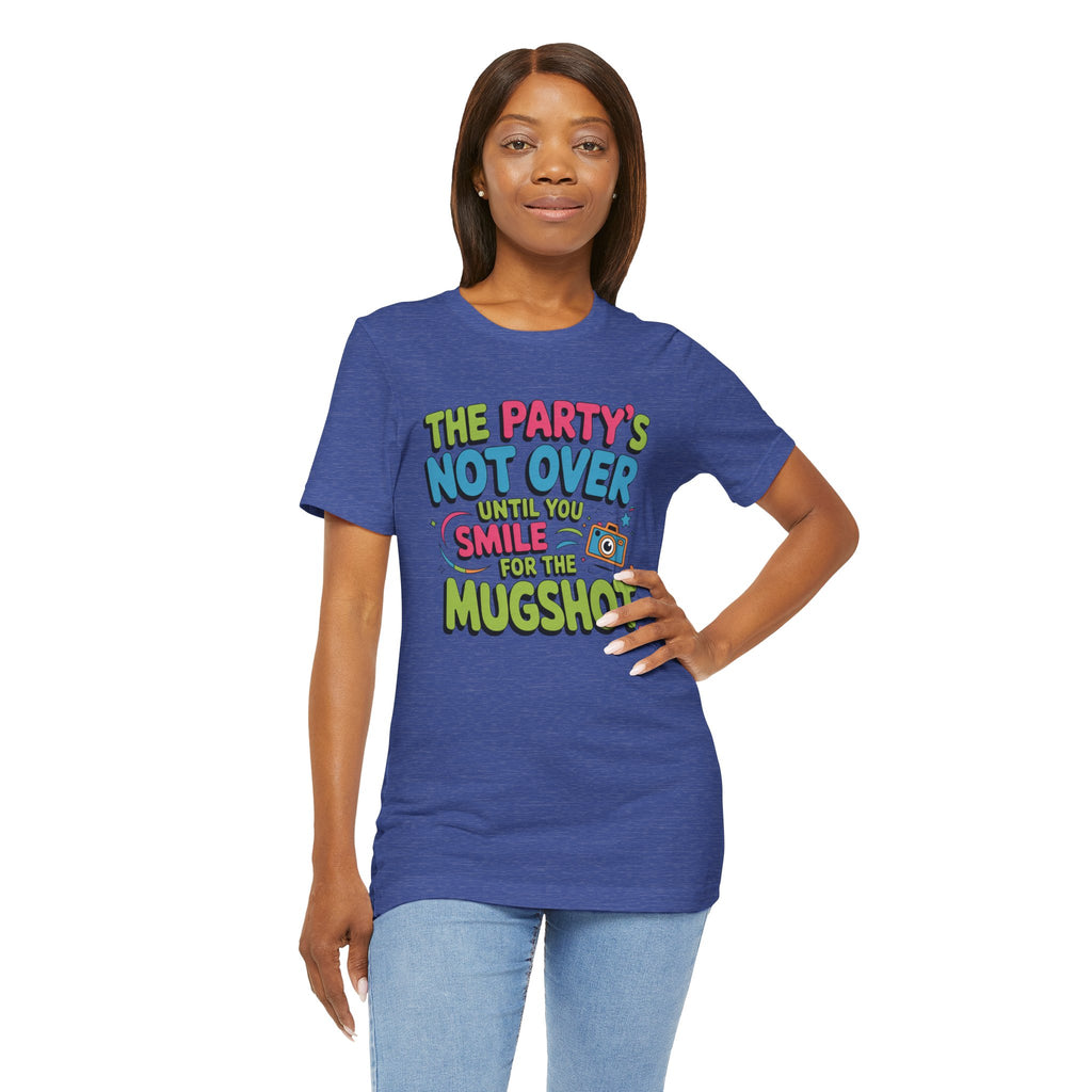 The Party's Not Over Until You Smile for the Mugshot T-Shirt