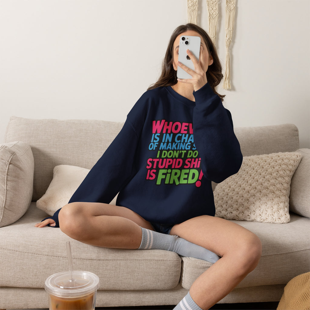 Sweatshirt — "Whoever Is In Charge of Making Sure I Don't Do Stupid Shit Is Fired" Bold Graphic Crewneck