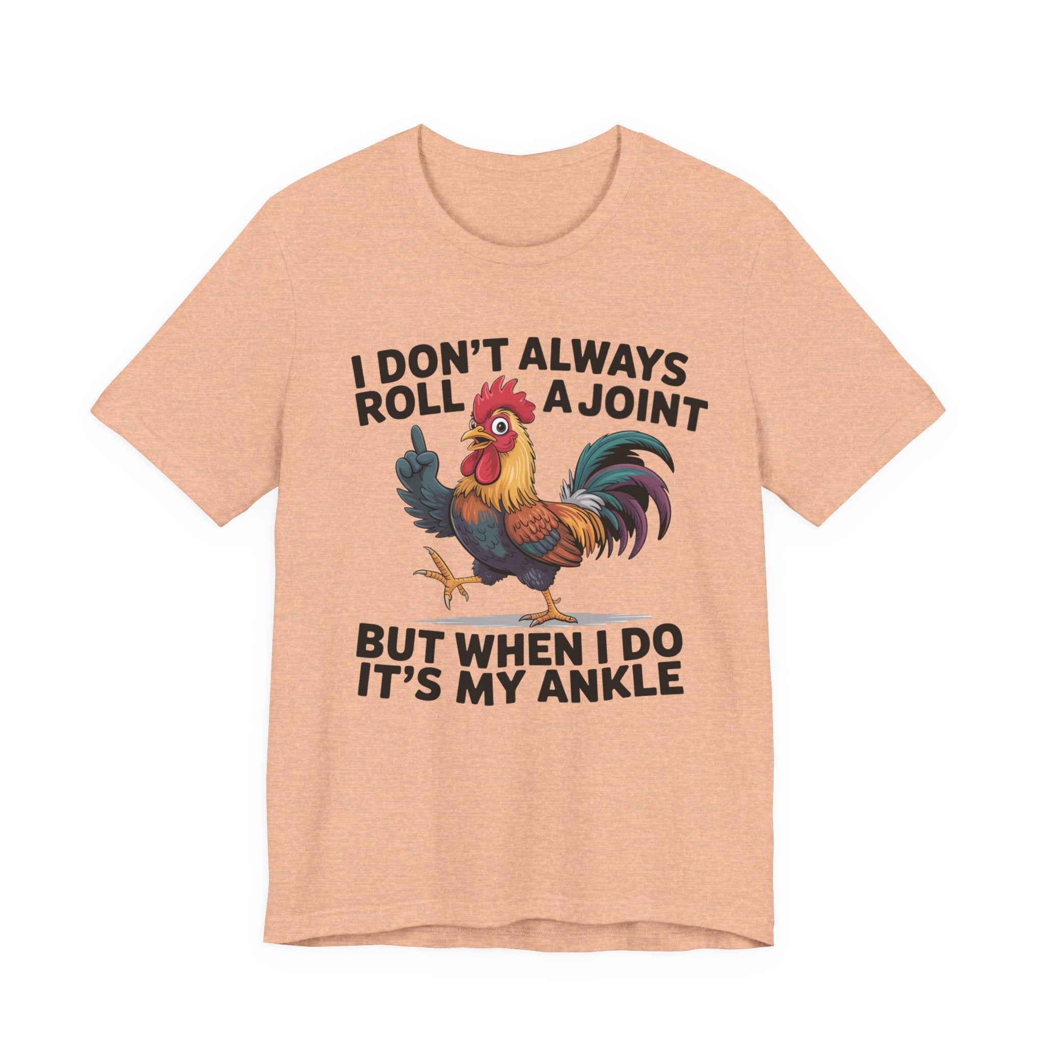 Rooster Humor Tee — "I Don't Always Roll a Joint But When I Do It's My Ankle"