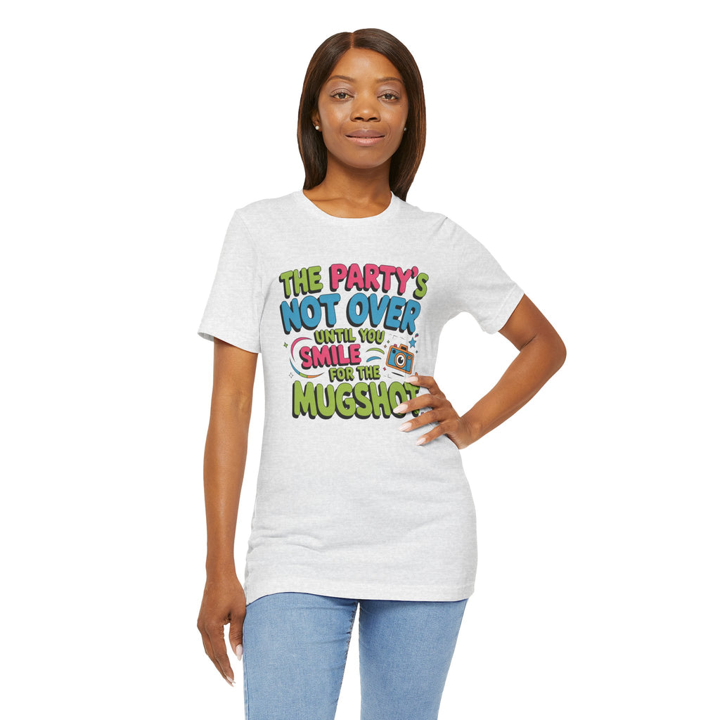 The Party's Not Over Until You Smile for the Mugshot T-Shirt