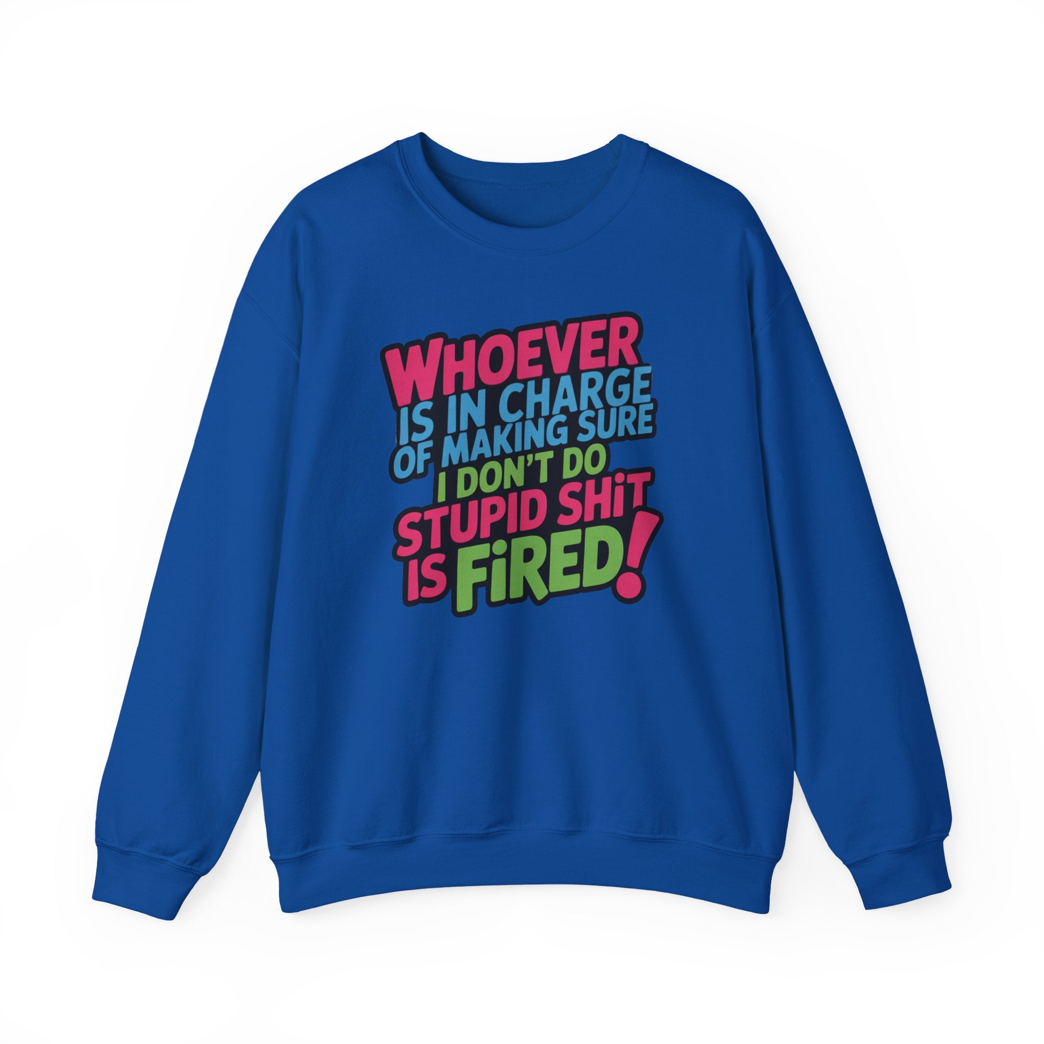 Sweatshirt — "Whoever Is In Charge of Making Sure I Don't Do Stupid Shit Is Fired" Bold Graphic Crewneck