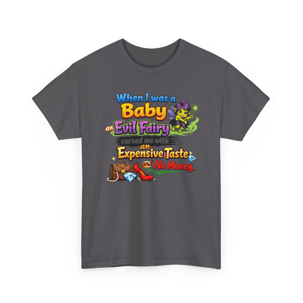 Funny Graphic Tee — "When I Was a Baby an Evil Fairy Cursed Me with Expensive Taste and No Money"