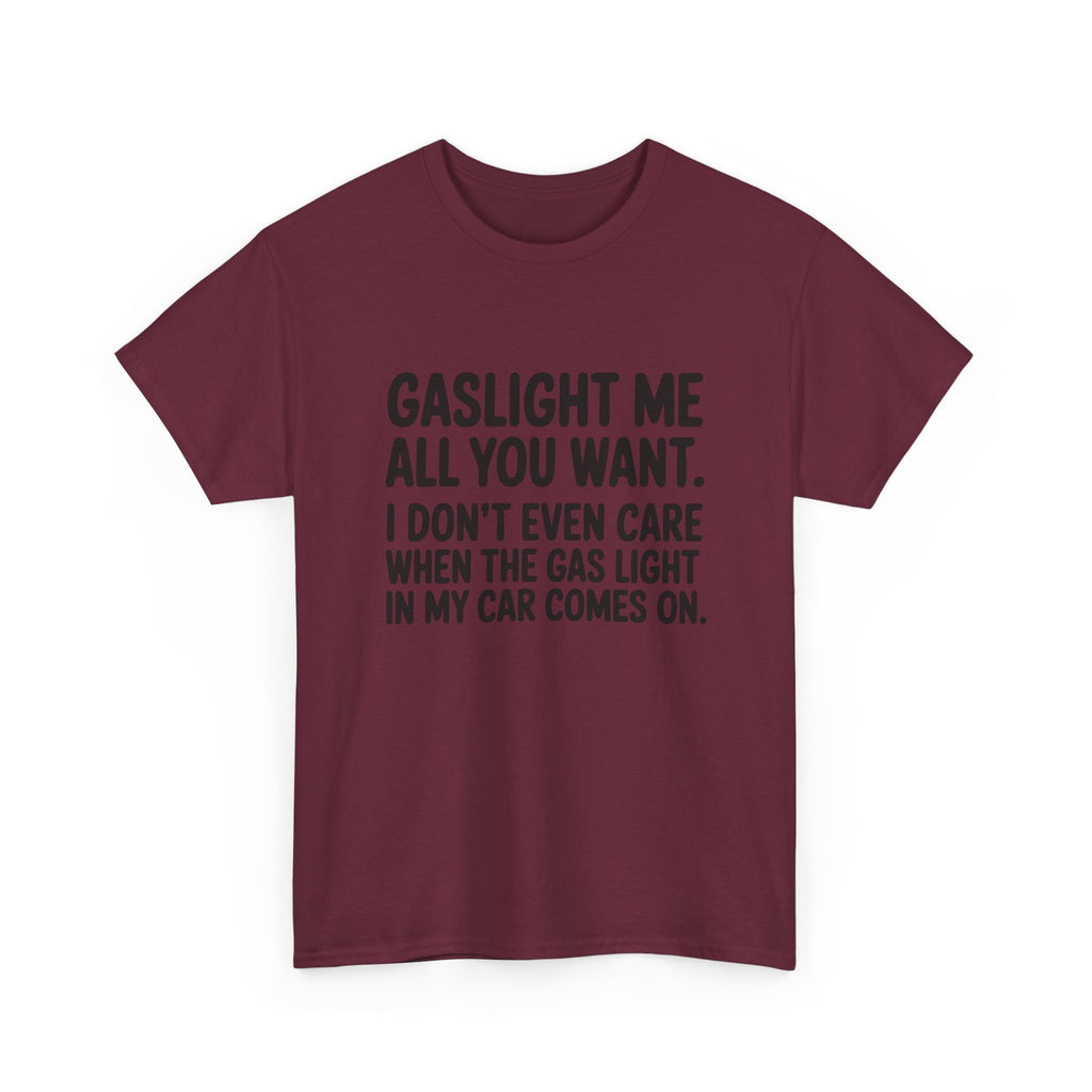 Graphic Tee — "Gaslight Me All You Want. I Don't Even Care When The Gas Light In My Car Comes On."