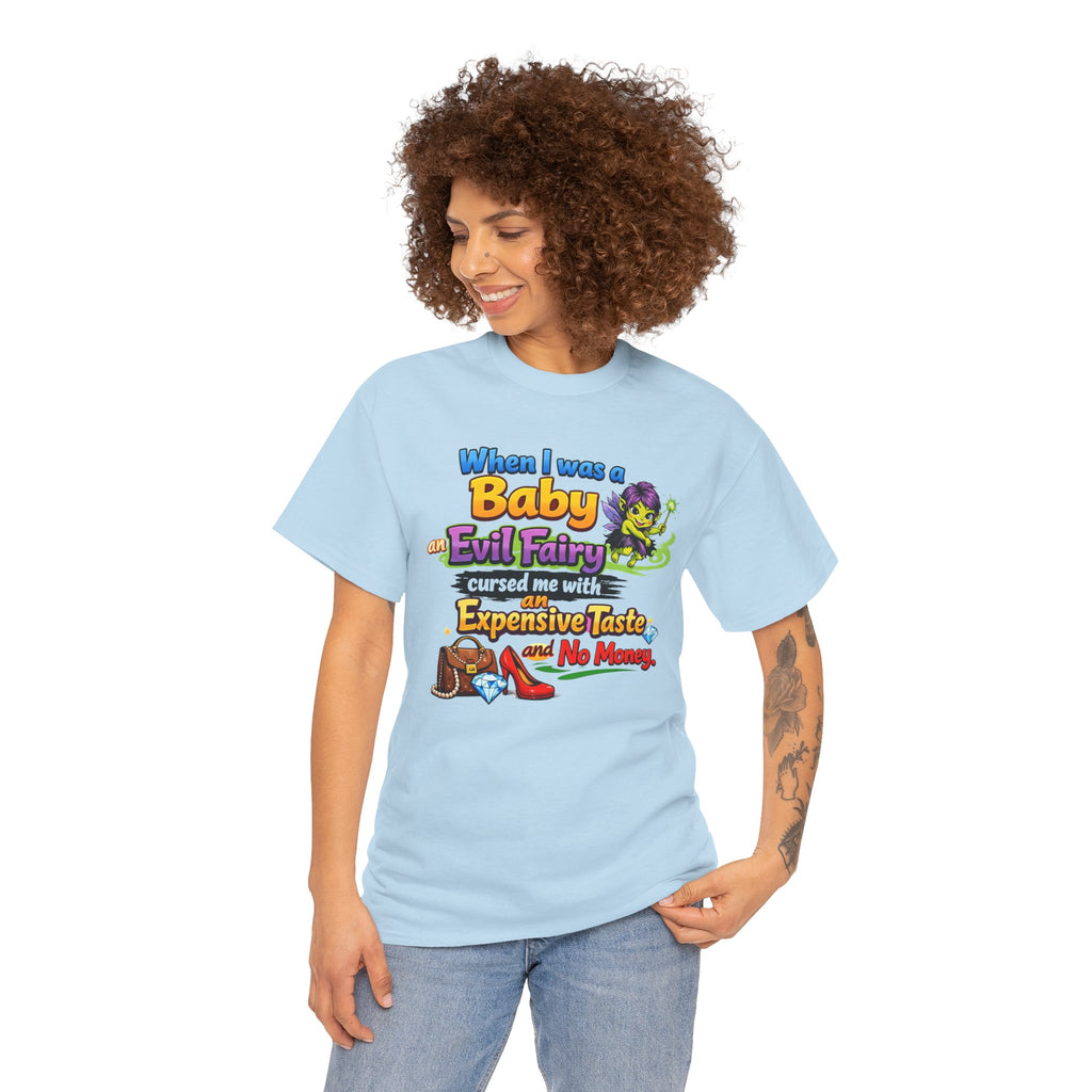 Funny Graphic Tee — "When I Was a Baby an Evil Fairy Cursed Me with Expensive Taste and No Money"