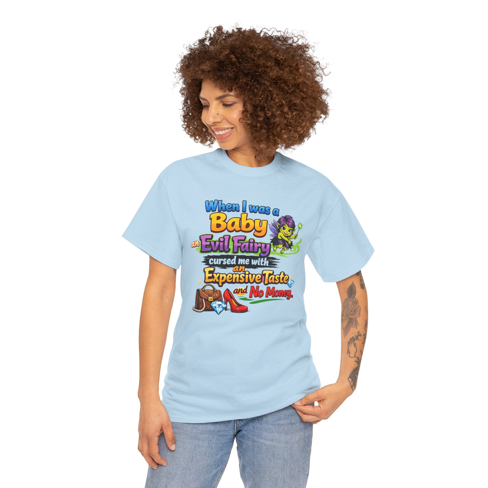 Funny Graphic Tee — "When I Was a Baby an Evil Fairy Cursed Me with Expensive Taste and No Money"