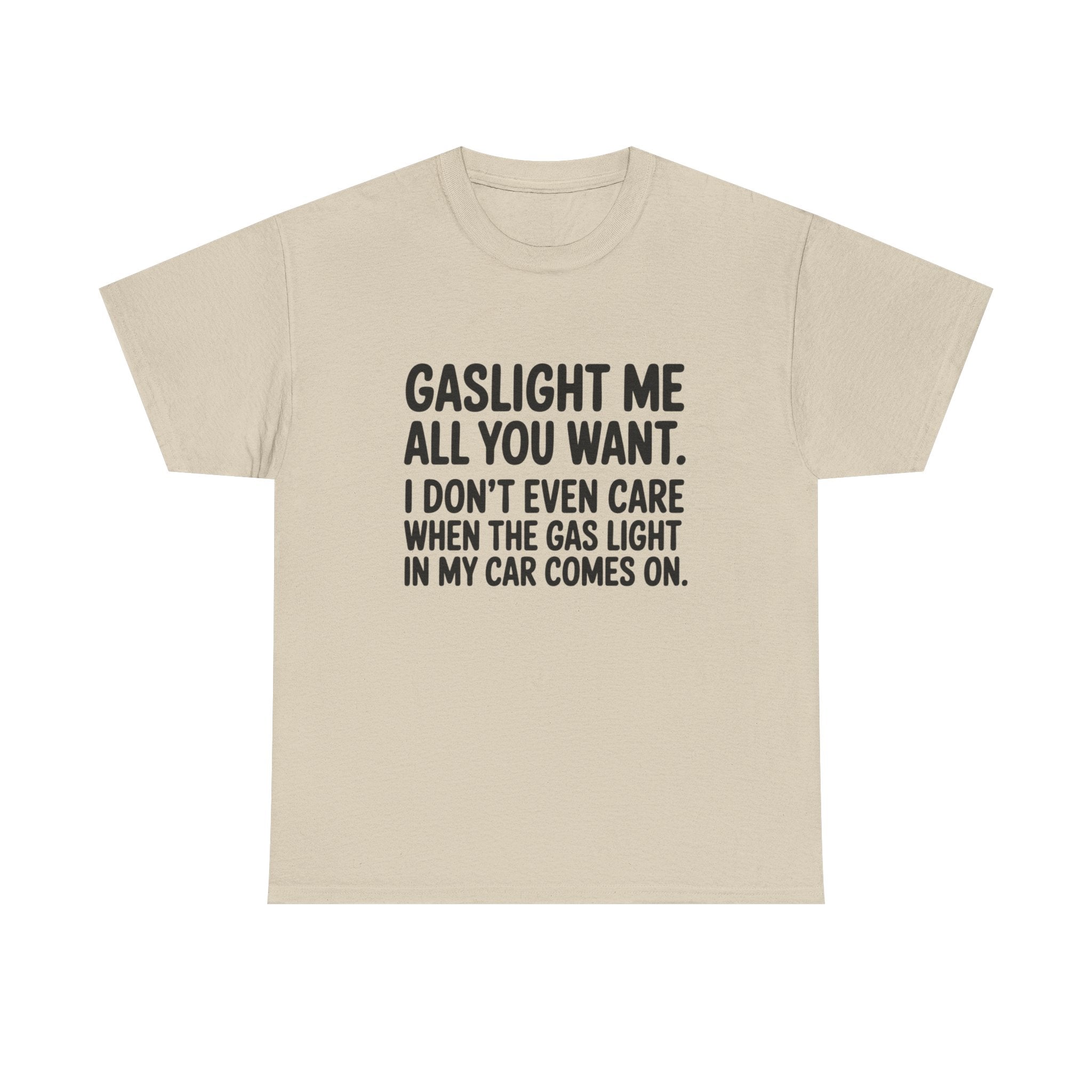 Graphic Tee — "Gaslight Me All You Want. I Don't Even Care When The Gas Light In My Car Comes On."