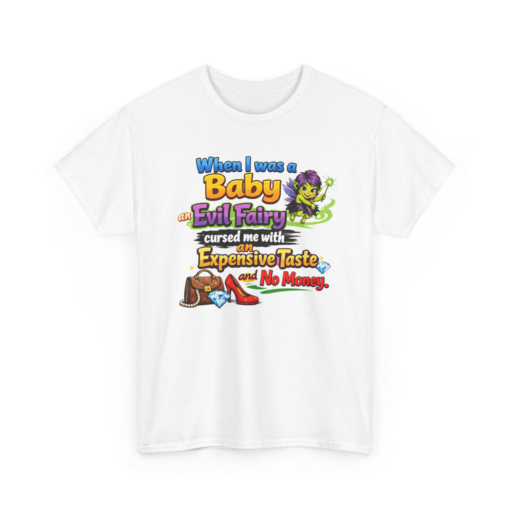 Funny Graphic Tee — "When I Was a Baby an Evil Fairy Cursed Me with Expensive Taste and No Money"