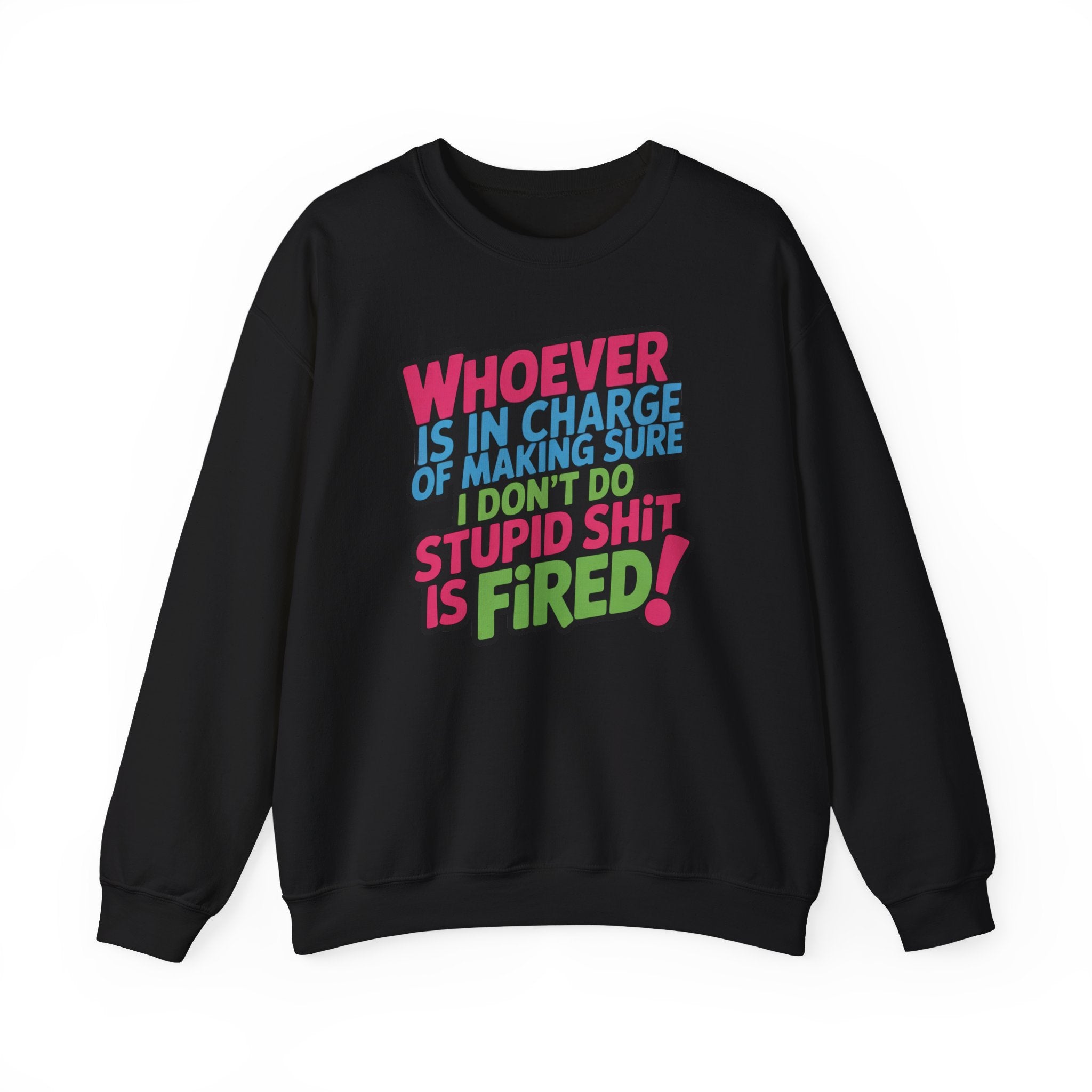 Sweatshirt — "Whoever Is In Charge of Making Sure I Don't Do Stupid Shit Is Fired" Bold Graphic Crewneck