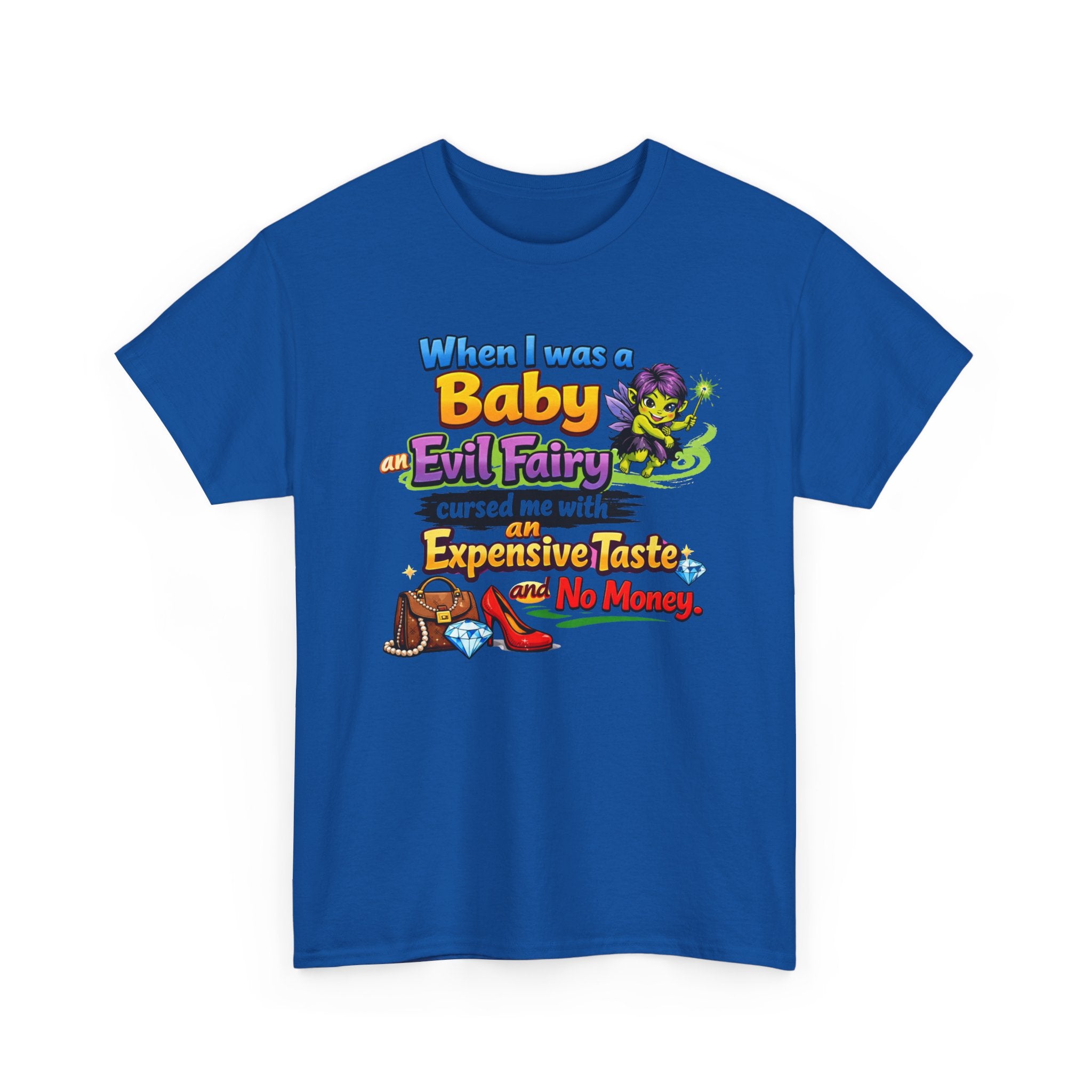 Funny Graphic Tee — "When I Was a Baby an Evil Fairy Cursed Me with Expensive Taste and No Money"
