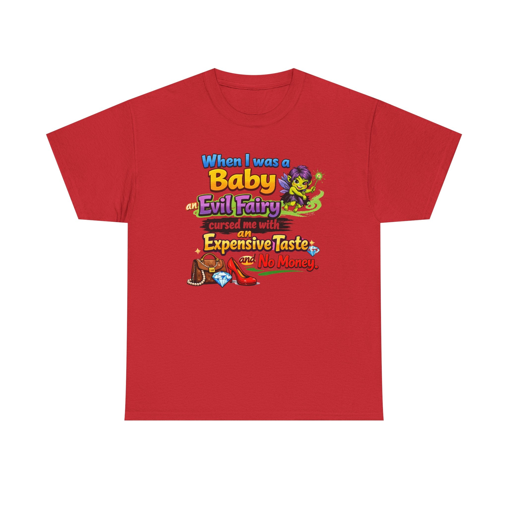 Funny Graphic Tee — "When I Was a Baby an Evil Fairy Cursed Me with Expensive Taste and No Money"