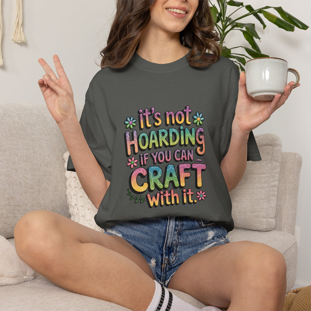 Craft Hoarder T-Shirt — "It's Not Hoarding If You Can Craft With It" Crafting Tee