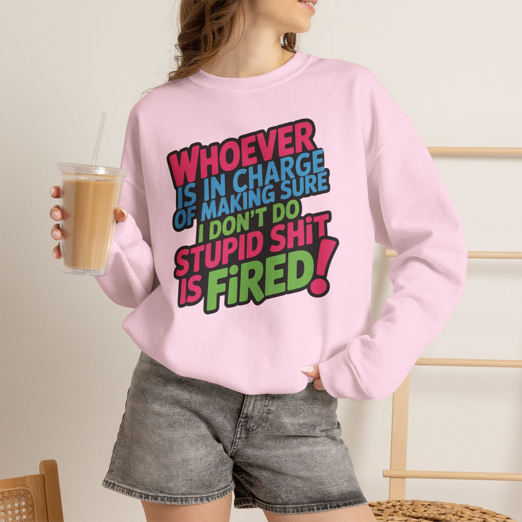 Sweatshirt — "Whoever Is In Charge of Making Sure I Don't Do Stupid Shit Is Fired" Bold Graphic Crewneck
