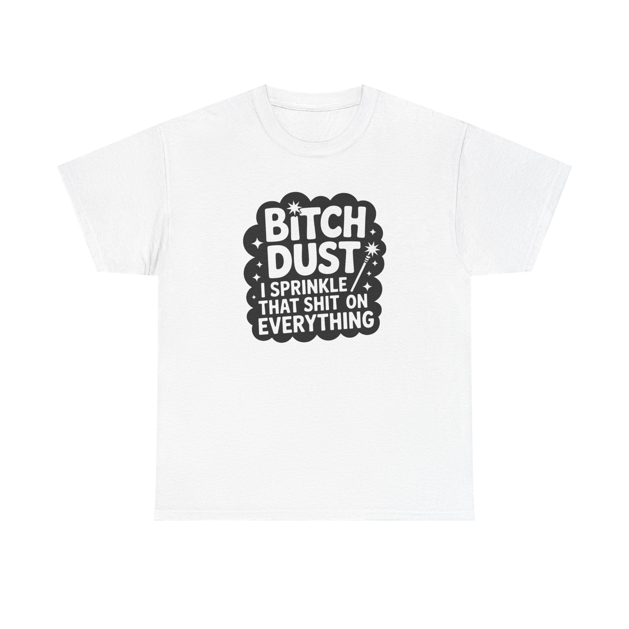 Graphic Tee — "Bitch Dust: I Sprinkle That Shit On Everything" Funny Sarcastic Shirt