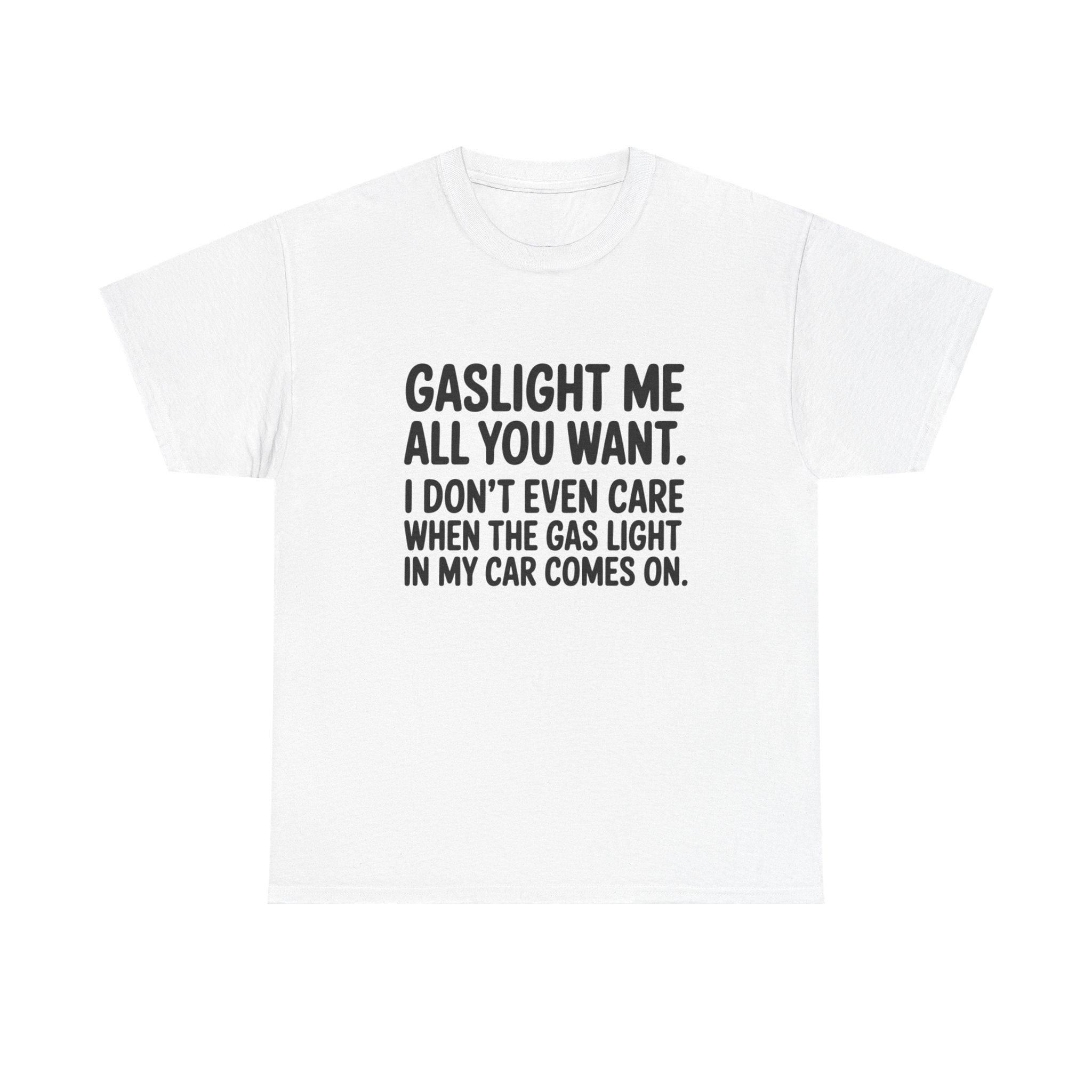 Graphic Tee — "Gaslight Me All You Want. I Don't Even Care When The Gas Light In My Car Comes On."
