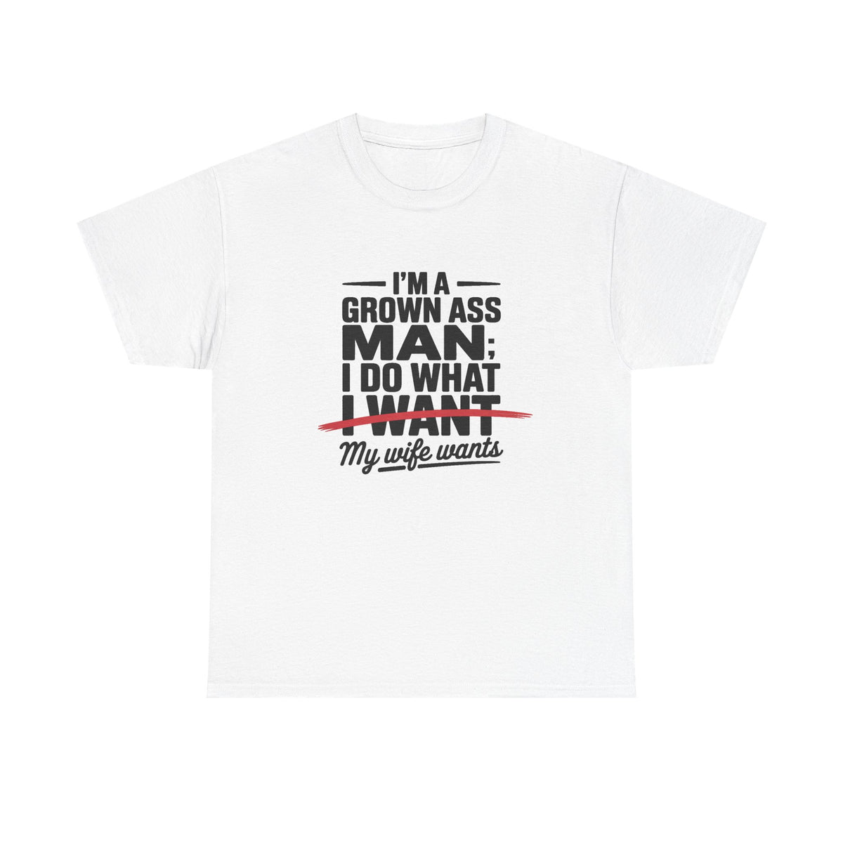 Funny Husband T‑Shirt – “I’m a Grown Ass Man; I Do What ~I Want~ My Wife Wants”