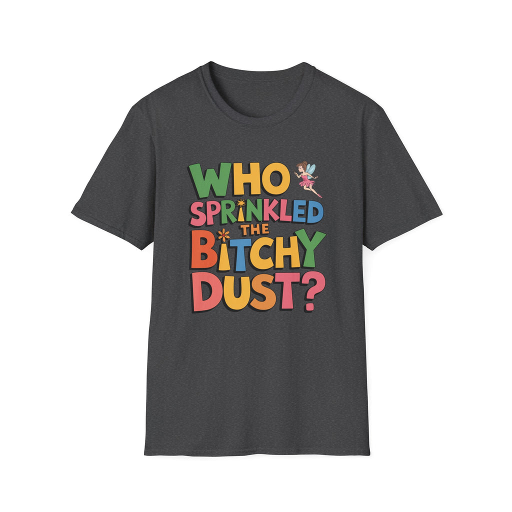 Who Sprinkled the Bitchy Dust? T-Shirt — Funny Sassy Graphic Tee