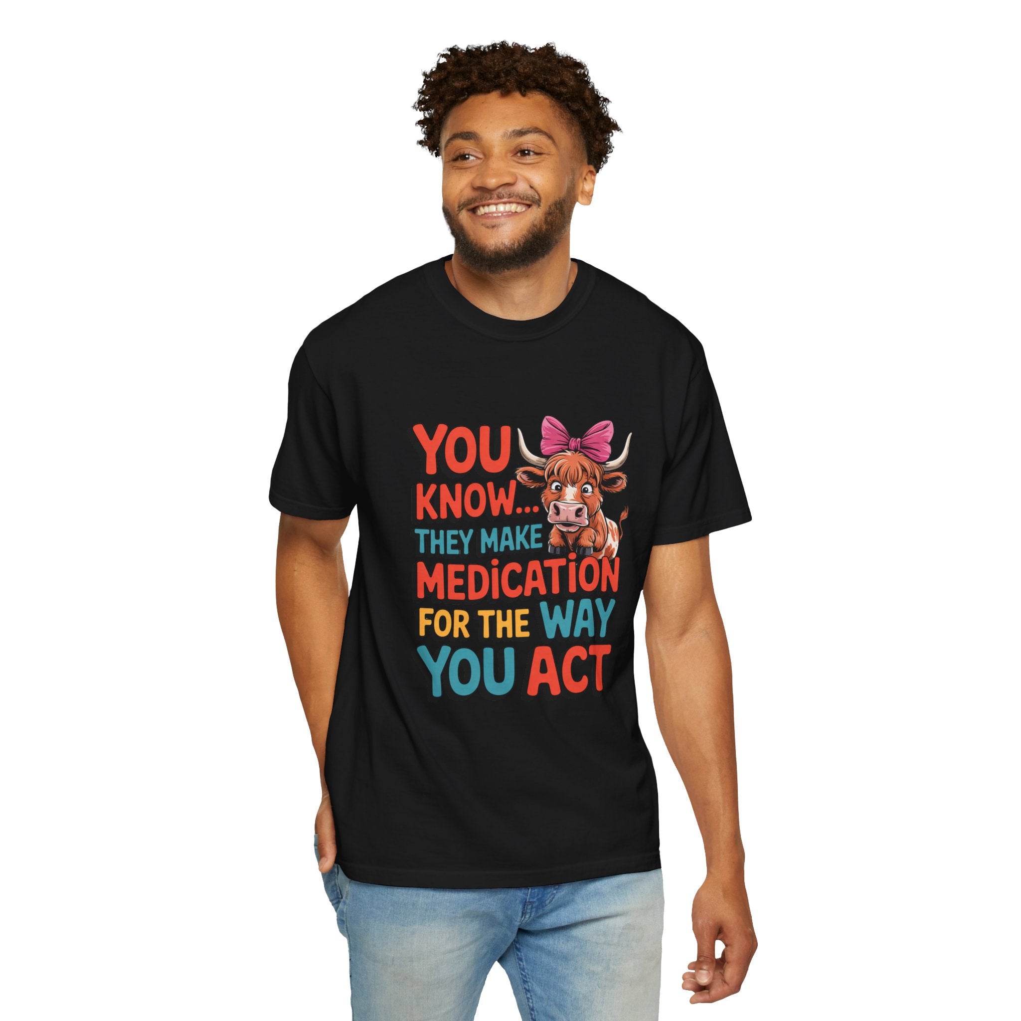 T-Shirt — "You Know... They Make Medication For The Way You Act" Cow Graphic