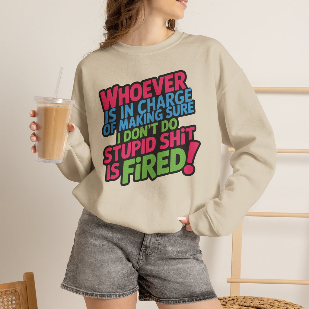 Sweatshirt — "Whoever Is In Charge of Making Sure I Don't Do Stupid Shit Is Fired" Bold Graphic Crewneck