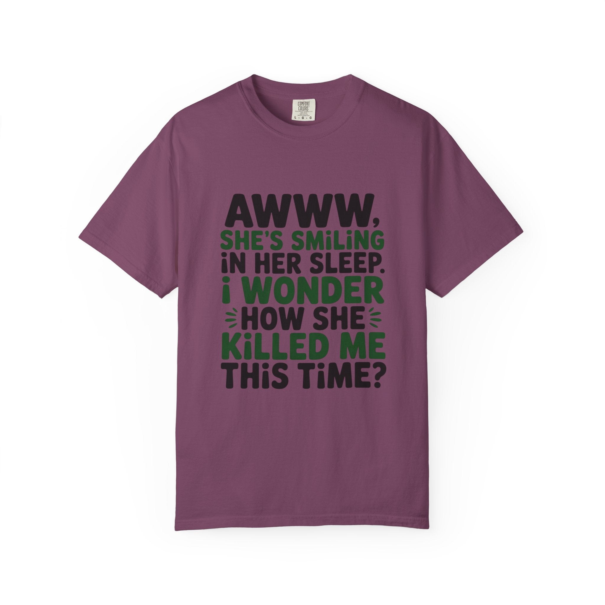 Funny Quote T-Shirt — “Awww, She’s Smiling in Her Sleep, I Wonder How She Killed Me This Time?”