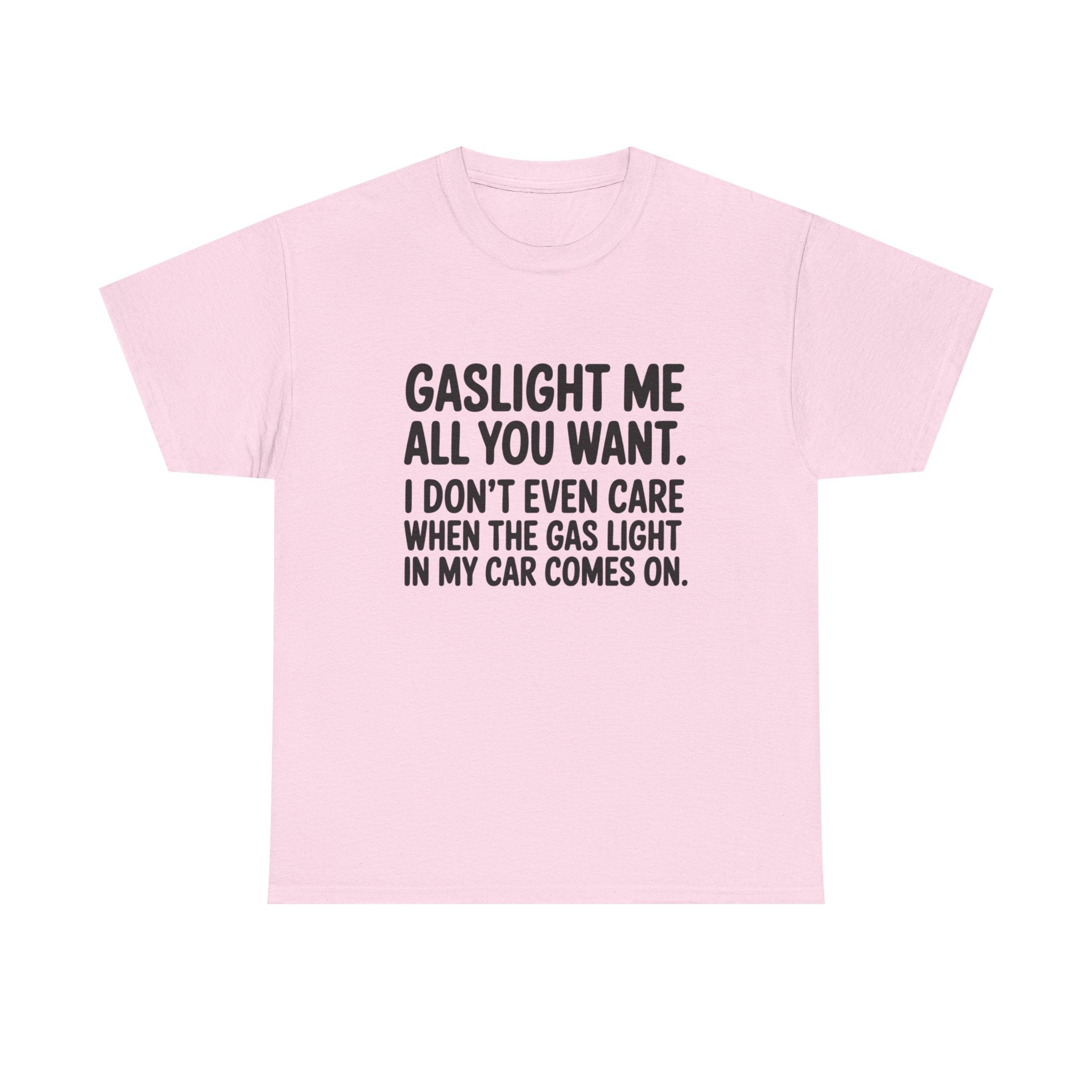 Graphic Tee — "Gaslight Me All You Want. I Don't Even Care When The Gas Light In My Car Comes On."