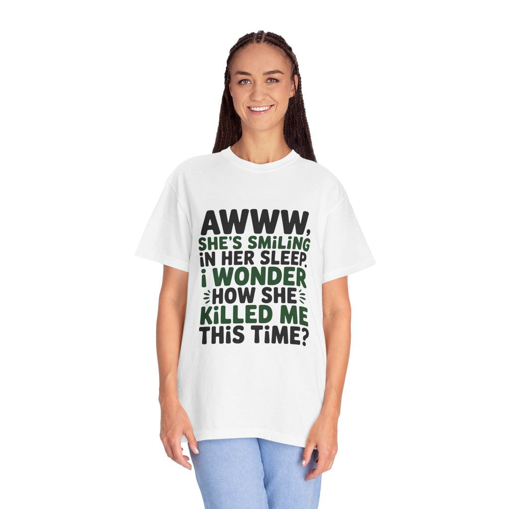 Funny Quote T-Shirt — “Awww, She’s Smiling in Her Sleep, I Wonder How She Killed Me This Time?”