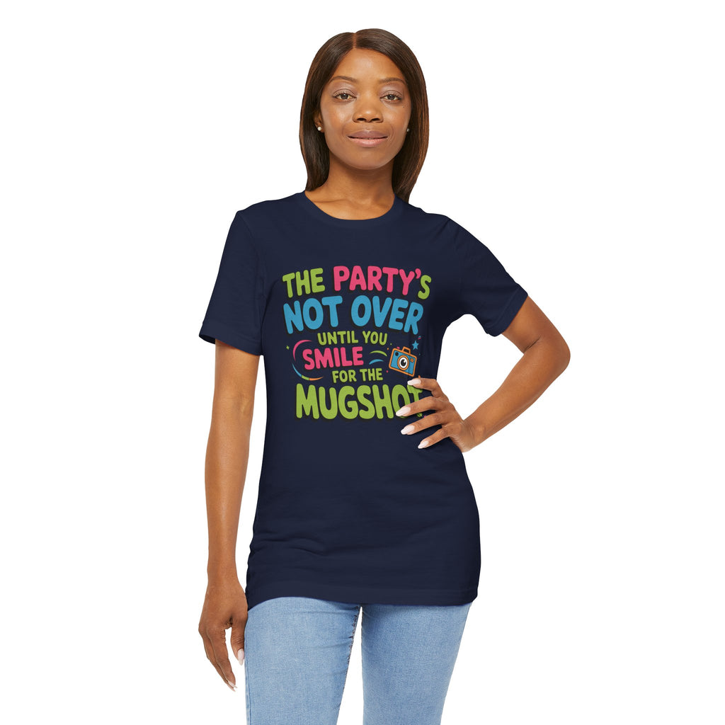 The Party's Not Over Until You Smile for the Mugshot T-Shirt