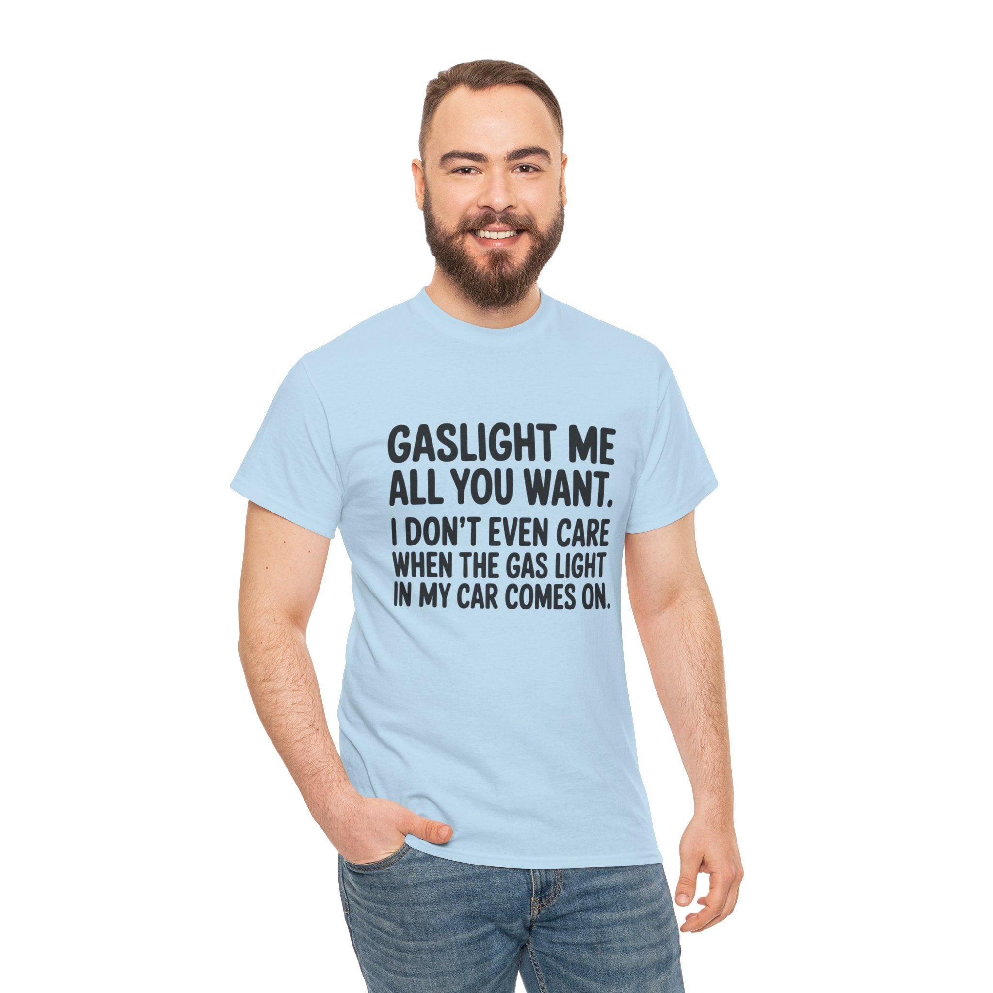 Graphic Tee — "Gaslight Me All You Want. I Don't Even Care When The Gas Light In My Car Comes On."