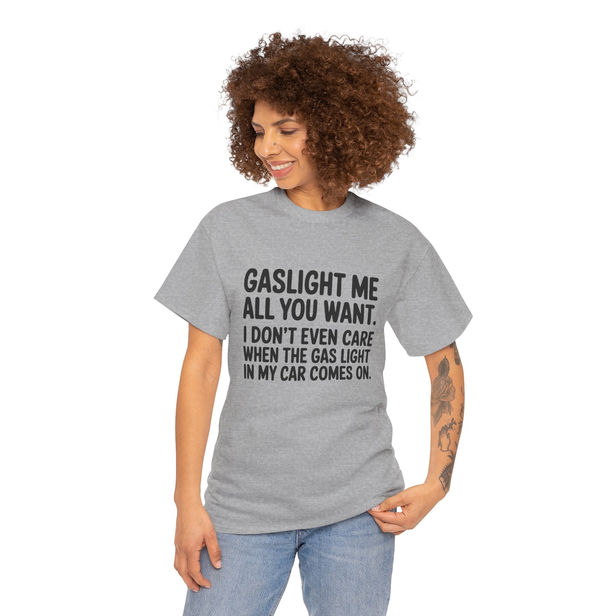 Graphic Tee — "Gaslight Me All You Want. I Don't Even Care When The Gas Light In My Car Comes On."