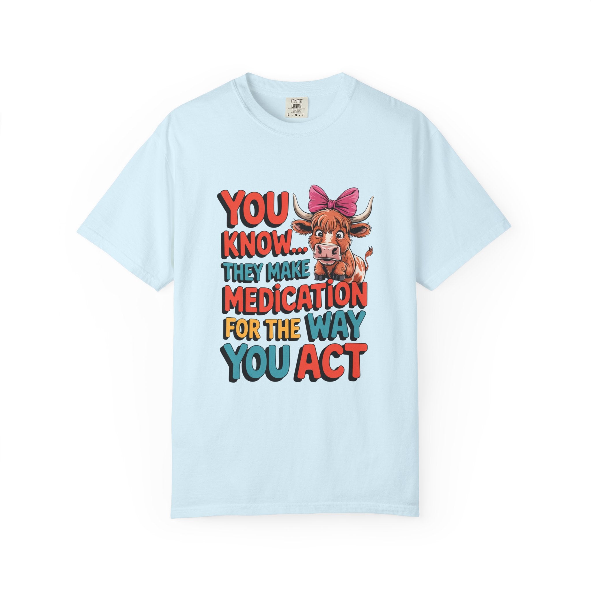 T-Shirt — "You Know... They Make Medication For The Way You Act" Cow Graphic