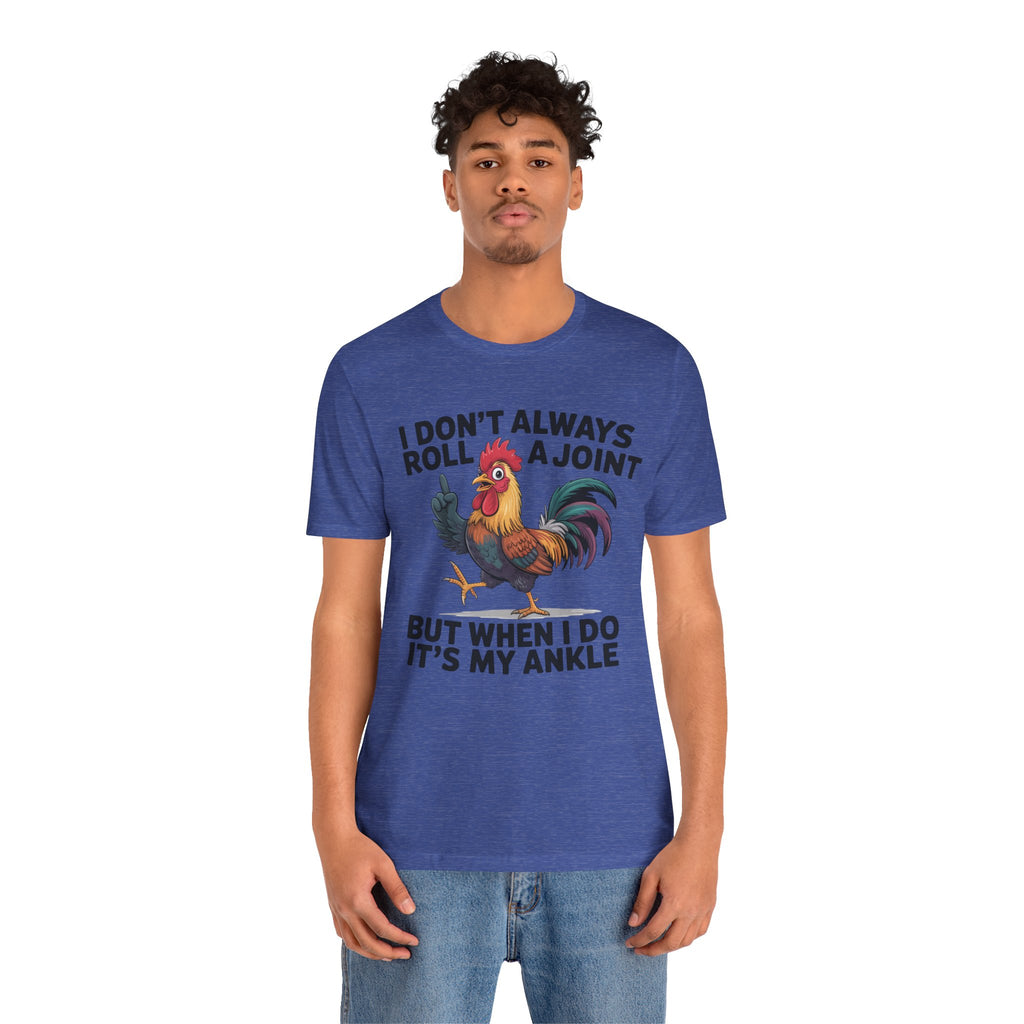 Rooster Humor Tee — "I Don't Always Roll a Joint But When I Do It's My Ankle"
