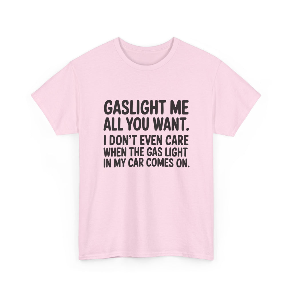 Graphic Tee — "Gaslight Me All You Want. I Don't Even Care When The Gas Light In My Car Comes On."