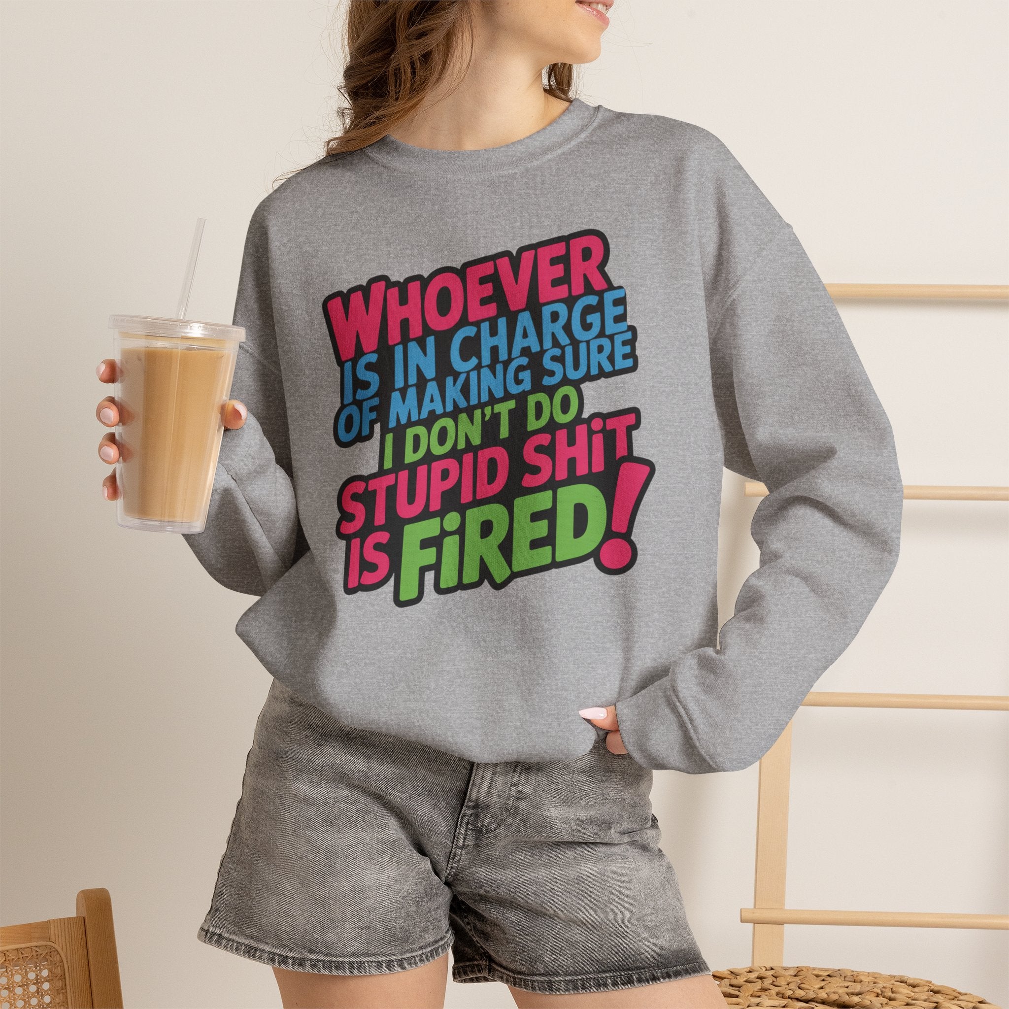 Sweatshirt — "Whoever Is In Charge of Making Sure I Don't Do Stupid Shit Is Fired" Bold Graphic Crewneck