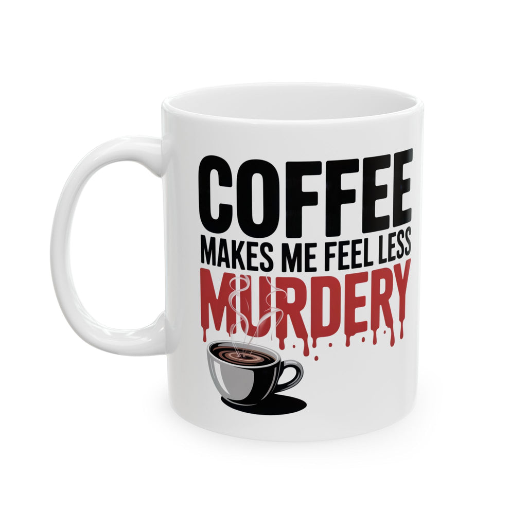Coffee Mug — “Coffee Makes Me Feel Less Murdery” Funny Novelty Ceramic Mug
