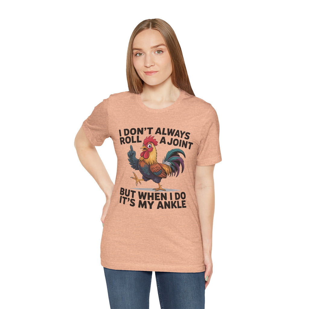 Rooster Humor Tee — "I Don't Always Roll a Joint But When I Do It's My Ankle"