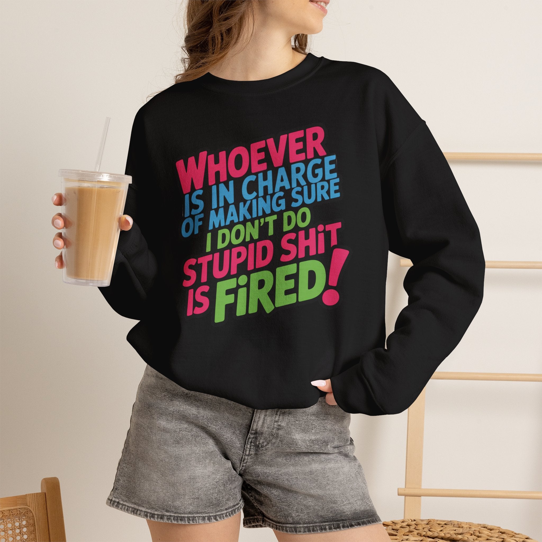 Sweatshirt — "Whoever Is In Charge of Making Sure I Don't Do Stupid Shit Is Fired" Bold Graphic Crewneck