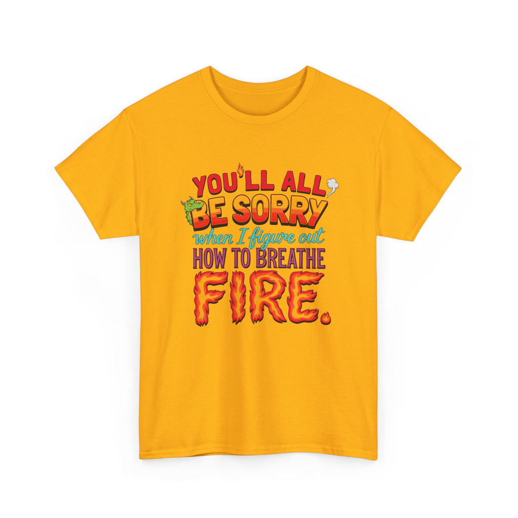 T-Shirt — "You’ll All Be Sorry When I Figure Out How to Breathe Fire" Funny Dragon Breath Tee