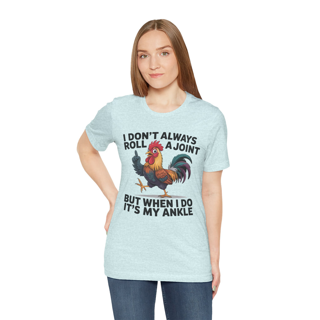 Rooster Humor Tee — "I Don't Always Roll a Joint But When I Do It's My Ankle"