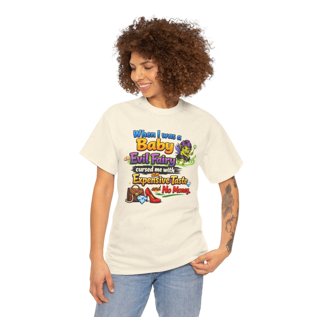 Funny Graphic Tee — "When I Was a Baby an Evil Fairy Cursed Me with Expensive Taste and No Money"