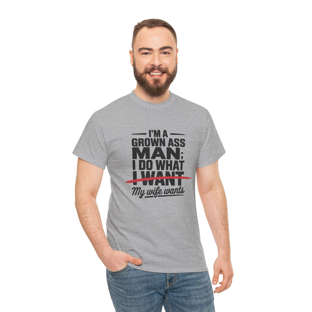 Funny Husband T‑Shirt – “I’m a Grown Ass Man; I Do What ~I Want~ My Wife Wants”